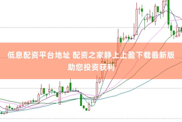 低息配资平台地址 配资之家静上上盈下载最新版助您投资获利