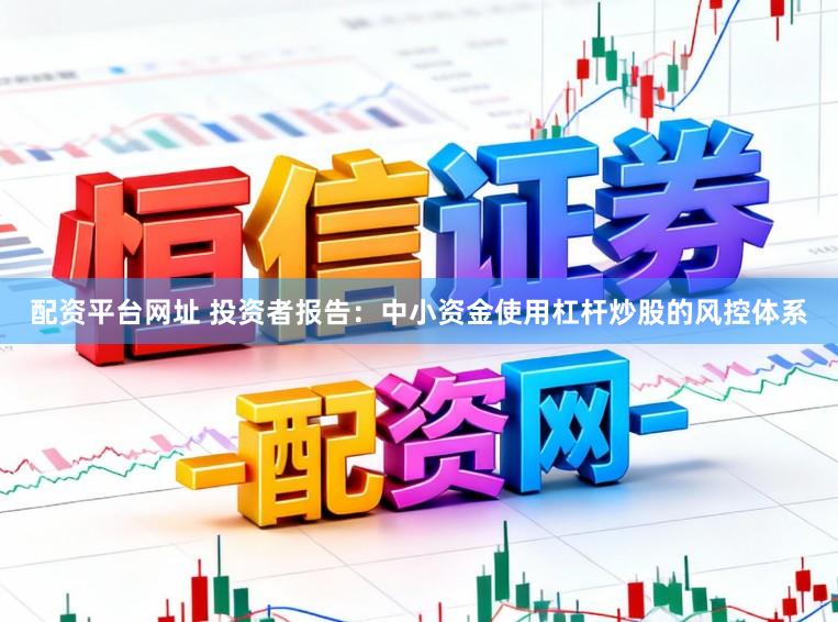 配资平台网址 投资者报告:中小资金使用杠杆炒股的风控体系