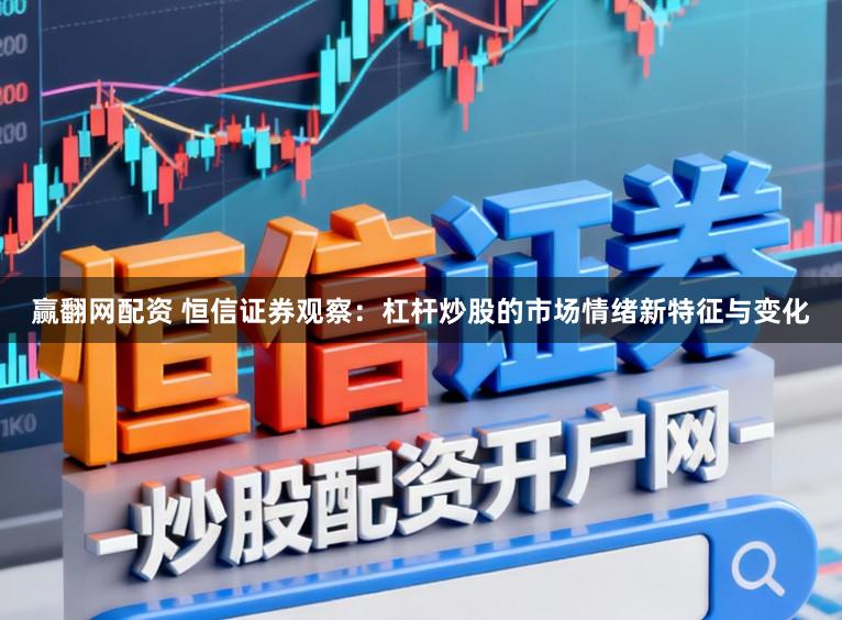 赢翻网配资 恒信证券观察：杠杆炒股的市场情绪新特征与变化