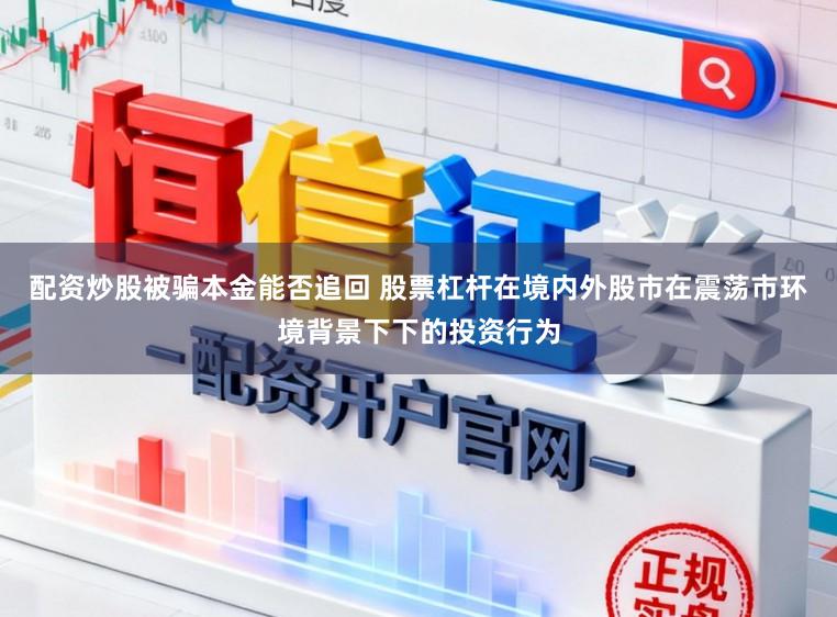 配资炒股被骗本金能否追回 股票杠杆在境内外股市在震荡市环境背景下下的投资行为