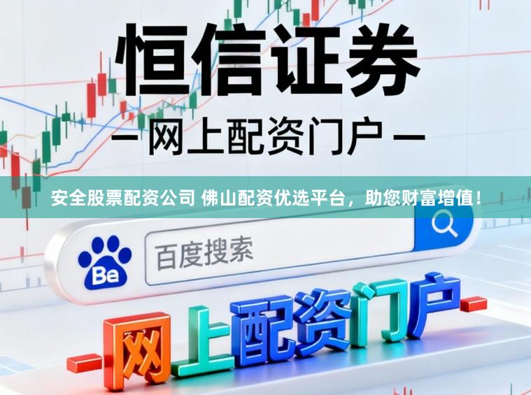 安全股票配资公司 佛山配资优选平台，助您财富增值！