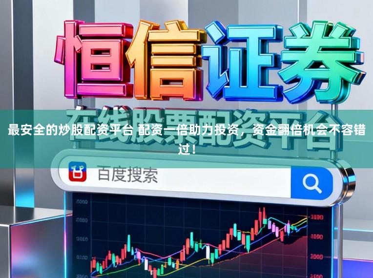 最安全的炒股配资平台 配资一倍助力投资，资金翻倍机会不容错过！