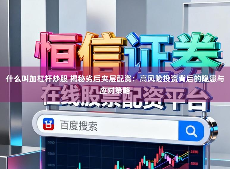 什么叫加杠杆炒股 揭秘劣后夹层配资：高风险投资背后的隐患与应对策略