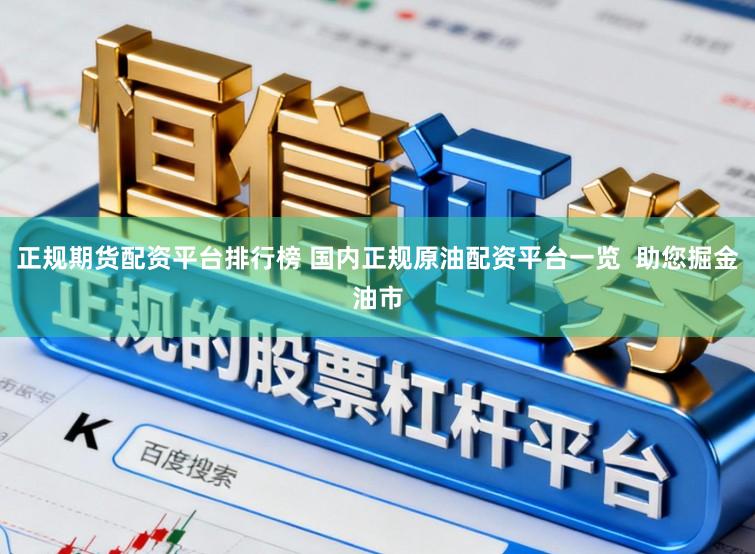 正规期货配资平台排行榜 国内正规原油配资平台一览  助您掘金油市