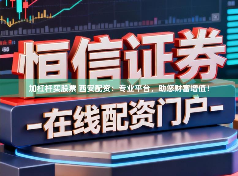 加杠杆买股票 西安配资：专业平台，助您财富增值！